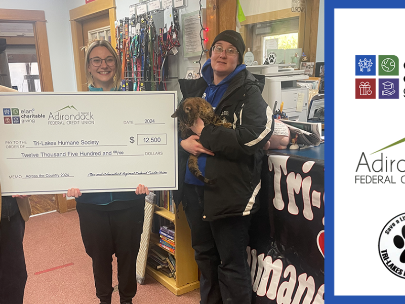 This month, the Tri-Lakes Humane Society in Saranac Lake received a $12,500 donation from Elan Credit Card, the company that provides credit card services to our credit union members.